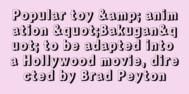 Popular toy & animation "Bakugan" to be adapted into a Hollywood movie, directed by Brad Peyton