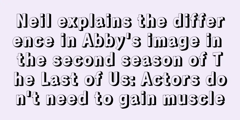 Neil explains the difference in Abby's image in the second season of The Last of Us: Actors don't need to gain muscle