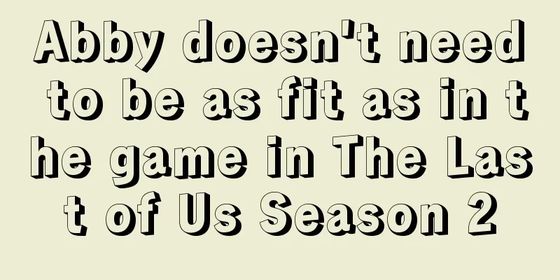 Abby doesn't need to be as fit as in the game in The Last of Us Season 2