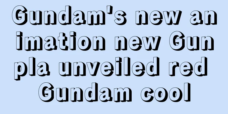 Gundam's new animation new Gunpla unveiled red Gundam cool