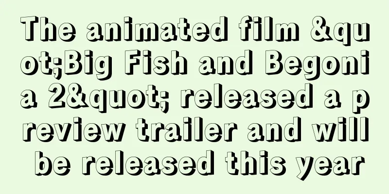 The animated film "Big Fish and Begonia 2" released a preview trailer and will be released this year