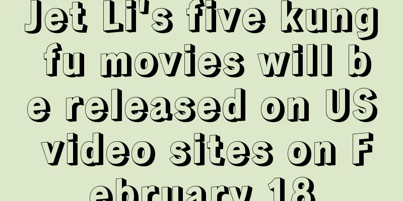 Jet Li's five kung fu movies will be released on US video sites on February 18