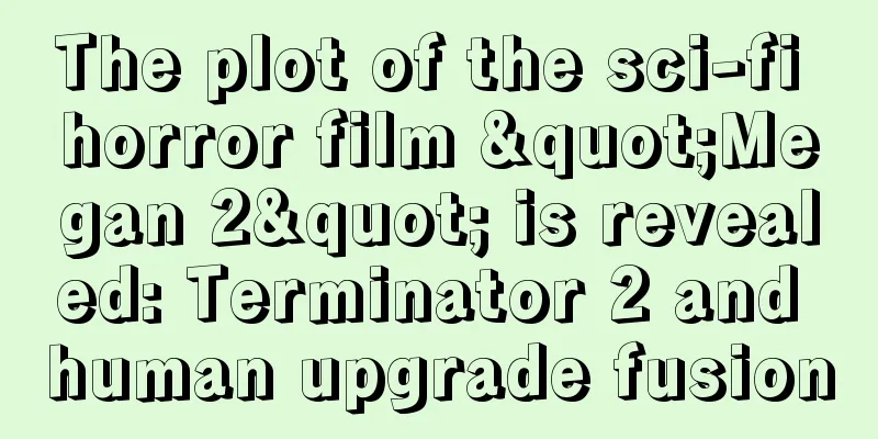 The plot of the sci-fi horror film "Megan 2" is revealed: Terminator 2 and human upgrade fusion