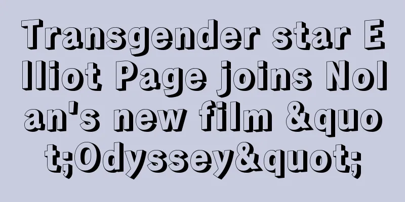 Transgender star Elliot Page joins Nolan's new film "Odyssey"