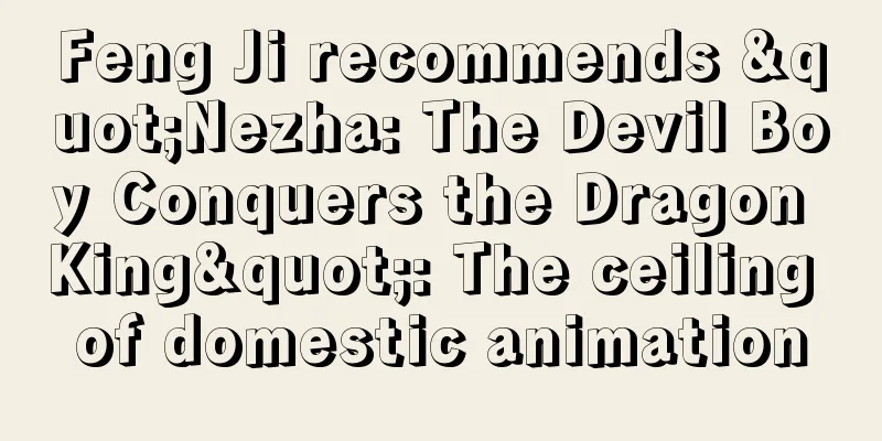 Feng Ji recommends "Nezha: The Devil Boy Conquers the Dragon King": The ceiling of domestic animation