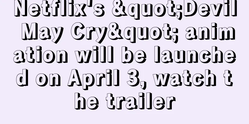 Netflix's "Devil May Cry" animation will be launched on April 3, watch the trailer