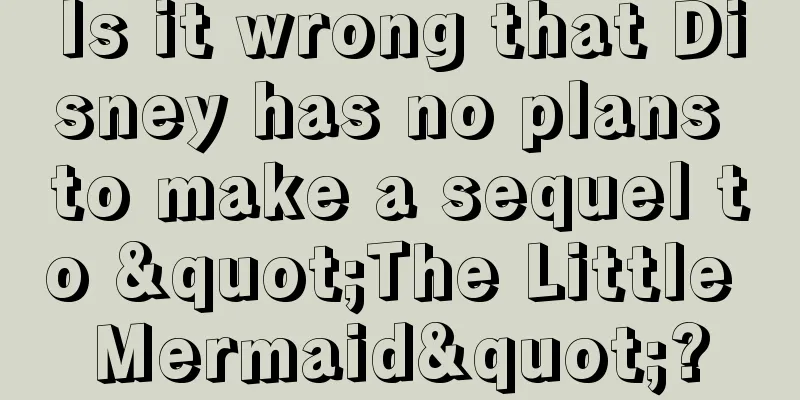 Is it wrong that Disney has no plans to make a sequel to "The Little Mermaid"?