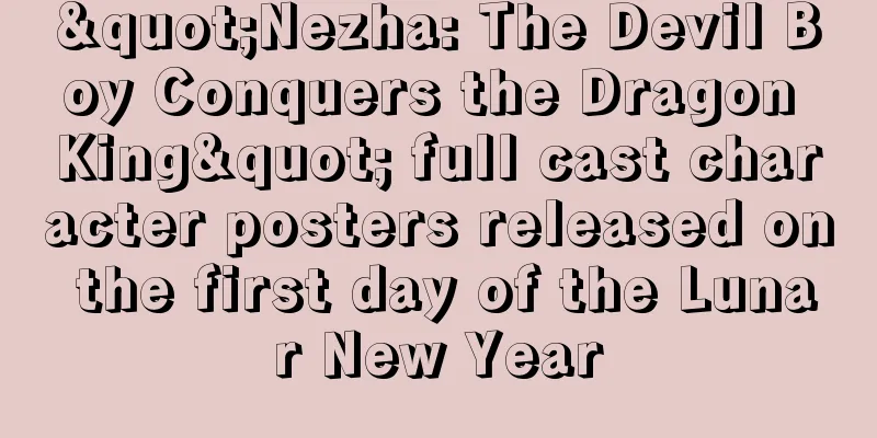 "Nezha: The Devil Boy Conquers the Dragon King" full cast character posters released on the first day of the Lunar New Year
