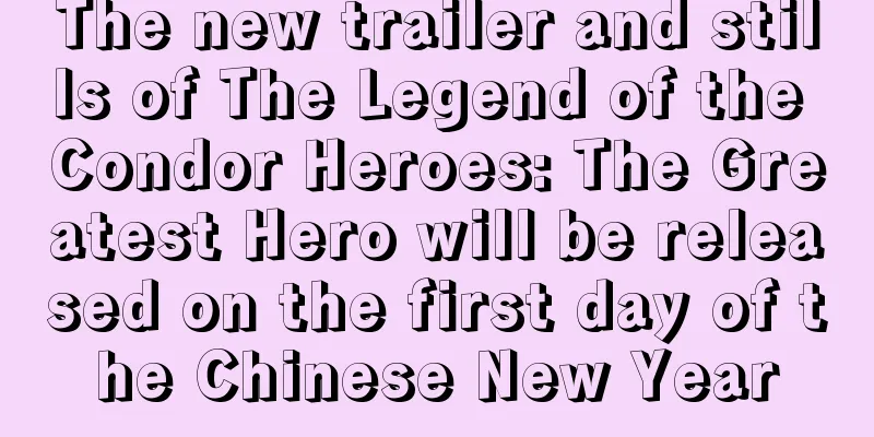 The new trailer and stills of The Legend of the Condor Heroes: The Greatest Hero will be released on the first day of the Chinese New Year
