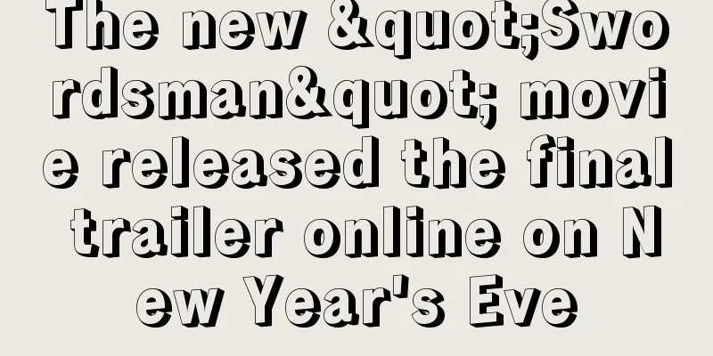 The new "Swordsman" movie released the final trailer online on New Year's Eve