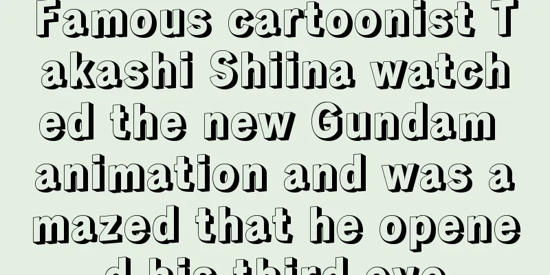 Famous cartoonist Takashi Shiina watched the new Gundam animation and was amazed that he opened his third eye