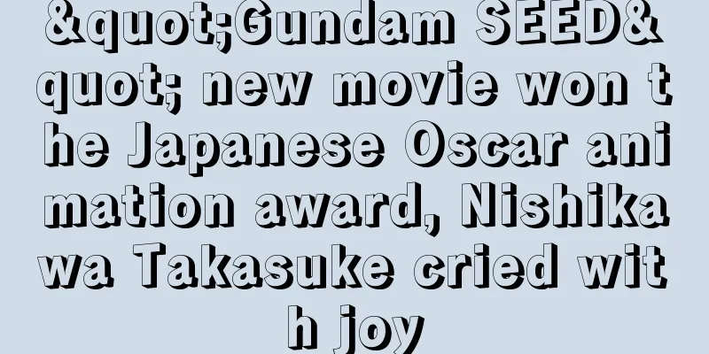 "Gundam SEED" new movie won the Japanese Oscar animation award, Nishikawa Takasuke cried with joy