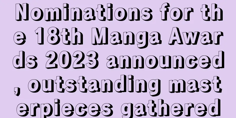 Nominations for the 18th Manga Awards 2023 announced, outstanding masterpieces gathered