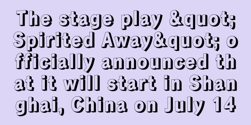 The stage play "Spirited Away" officially announced that it will start in Shanghai, China on July 14