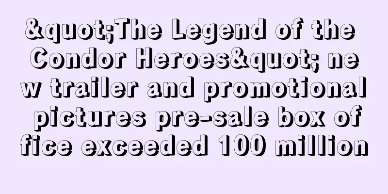 "The Legend of the Condor Heroes" new trailer and promotional pictures pre-sale box office exceeded 100 million