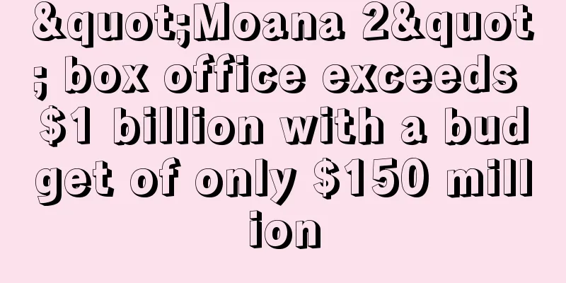 "Moana 2" box office exceeds $1 billion with a budget of only $150 million