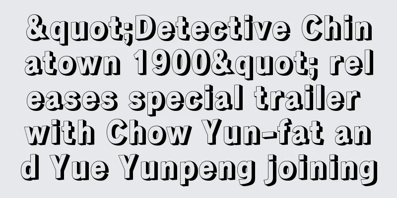 "Detective Chinatown 1900" releases special trailer with Chow Yun-fat and Yue Yunpeng joining