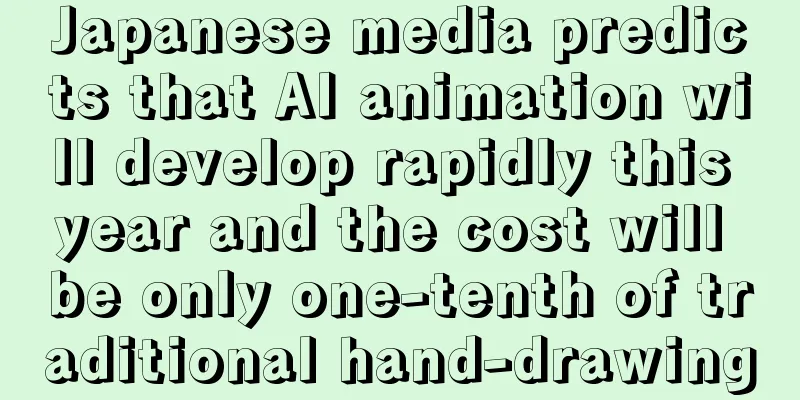 Japanese media predicts that AI animation will develop rapidly this year and the cost will be only one-tenth of traditional hand-drawing