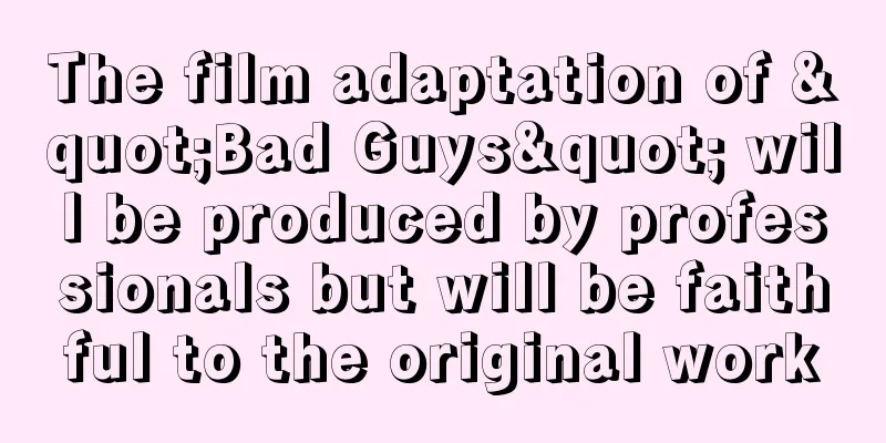 The film adaptation of "Bad Guys" will be produced by professionals but will be faithful to the original work