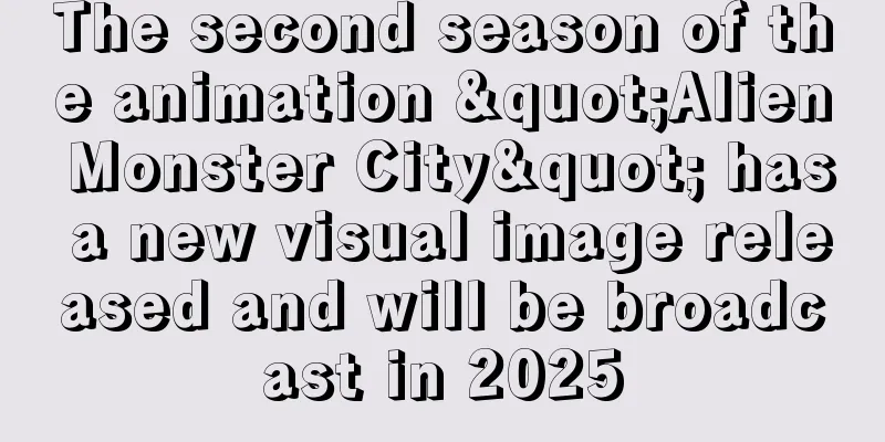 The second season of the animation "Alien Monster City" has a new visual image released and will be broadcast in 2025