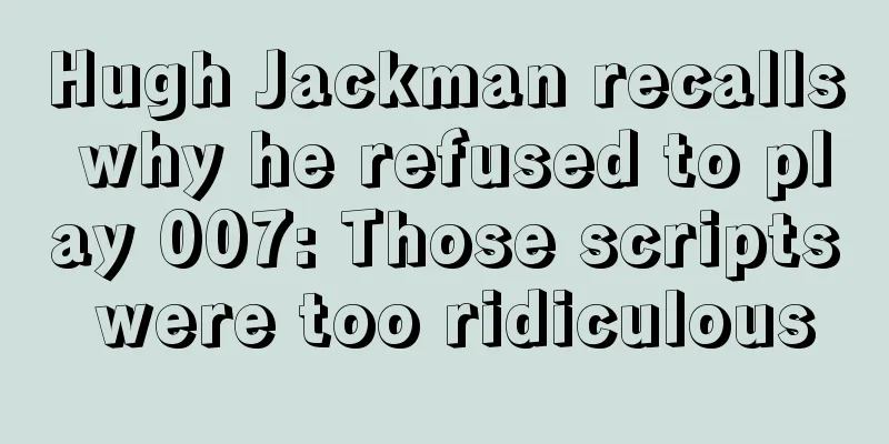 Hugh Jackman recalls why he refused to play 007: Those scripts were too ridiculous