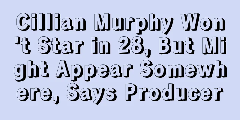 Cillian Murphy Won't Star in 28, But Might Appear Somewhere, Says Producer