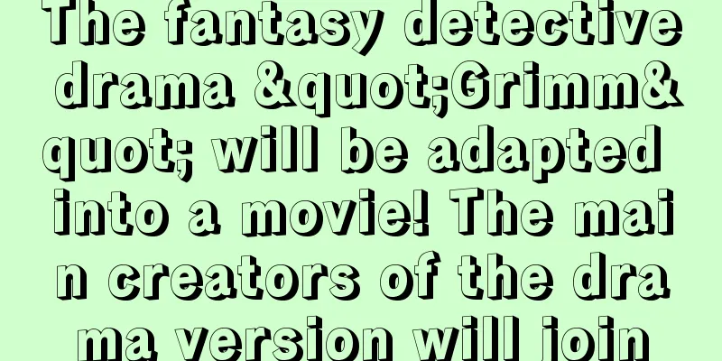 The fantasy detective drama "Grimm" will be adapted into a movie! The main creators of the drama version will join
