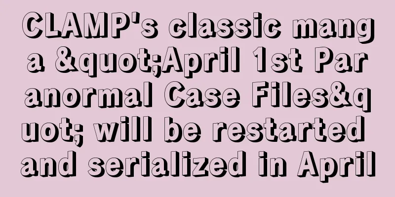 CLAMP's classic manga "April 1st Paranormal Case Files" will be restarted and serialized in April