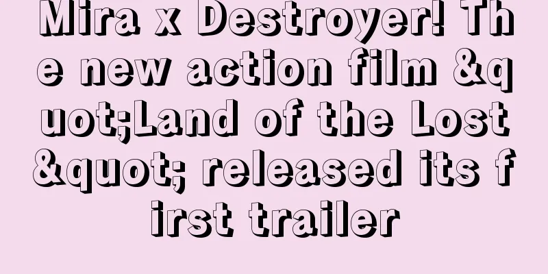 Mira x Destroyer! The new action film "Land of the Lost" released its first trailer