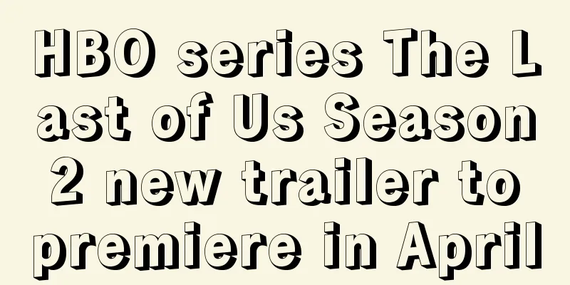 HBO series The Last of Us Season 2 new trailer to premiere in April