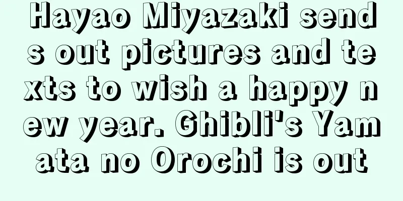 Hayao Miyazaki sends out pictures and texts to wish a happy new year. Ghibli's Yamata no Orochi is out