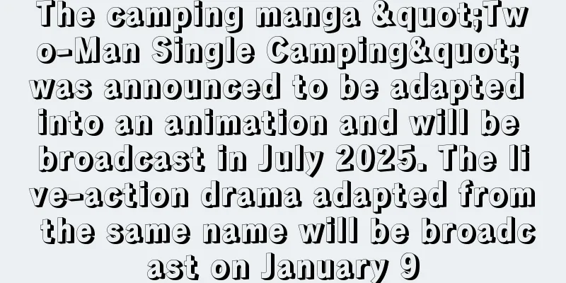 The camping manga "Two-Man Single Camping" was announced to be adapted into an animation and will be broadcast in July 2025. The live-action drama adapted from the same name will be broadcast on January 9