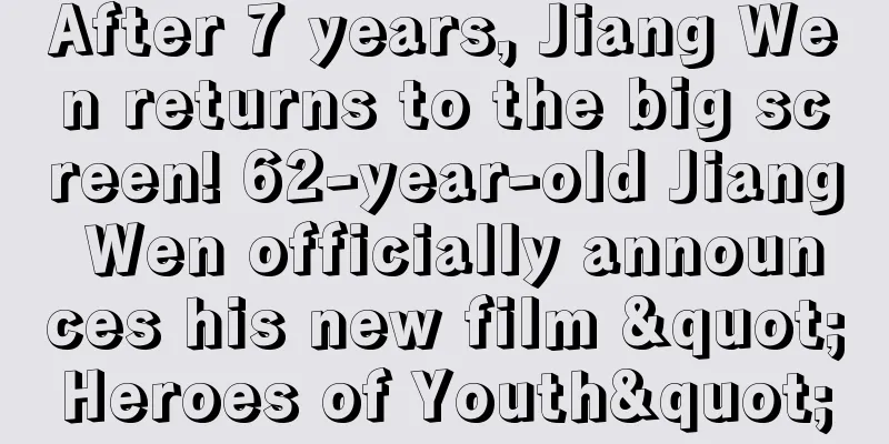 After 7 years, Jiang Wen returns to the big screen! 62-year-old Jiang Wen officially announces his new film "Heroes of Youth"