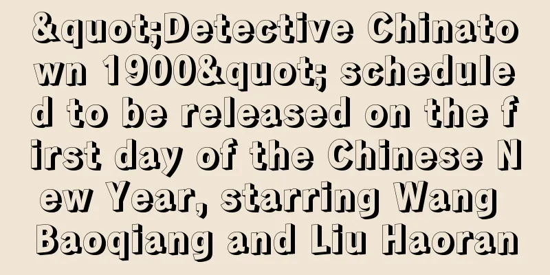 "Detective Chinatown 1900" scheduled to be released on the first day of the Chinese New Year, starring Wang Baoqiang and Liu Haoran