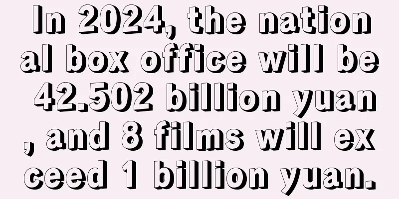 In 2024, the national box office will be 42.502 billion yuan, and 8 films will exceed 1 billion yuan.