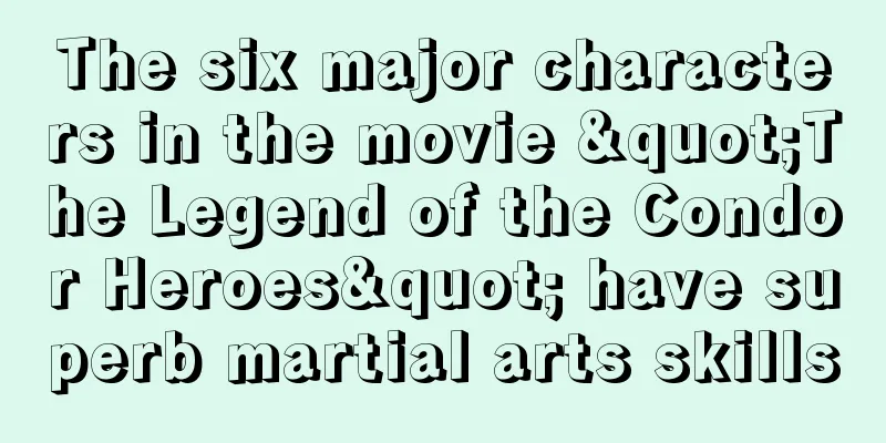 The six major characters in the movie "The Legend of the Condor Heroes" have superb martial arts skills