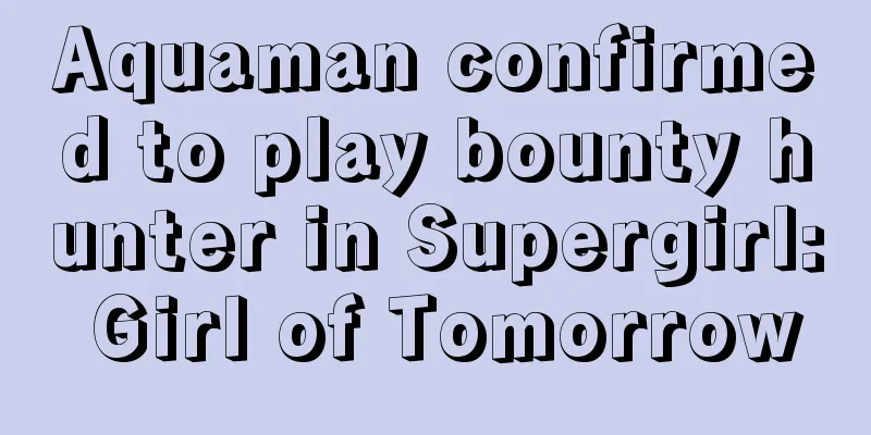 Aquaman confirmed to play bounty hunter in Supergirl: Girl of Tomorrow