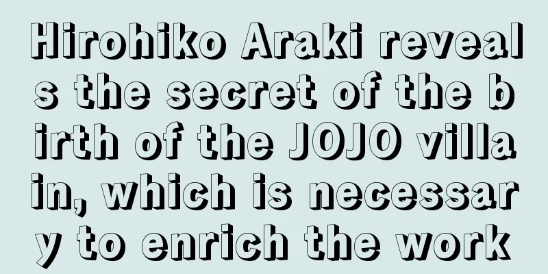 Hirohiko Araki reveals the secret of the birth of the JOJO villain, which is necessary to enrich the work