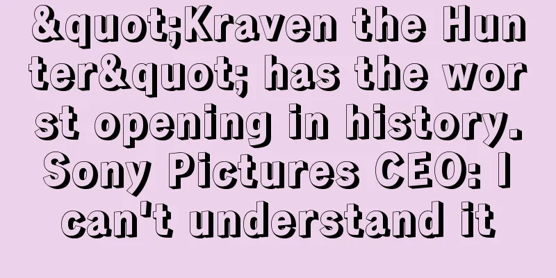 "Kraven the Hunter" has the worst opening in history. Sony Pictures CEO: I can't understand it