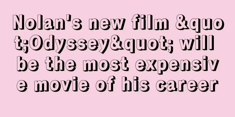 Nolan's new film "Odyssey" will be the most expensive movie of his career