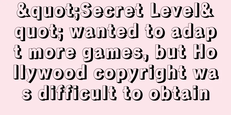 "Secret Level" wanted to adapt more games, but Hollywood copyright was difficult to obtain