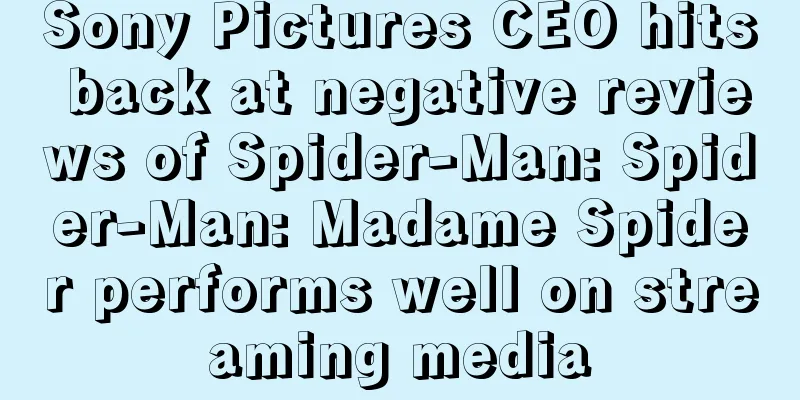 Sony Pictures CEO hits back at negative reviews of Spider-Man: Spider-Man: Madame Spider performs well on streaming media