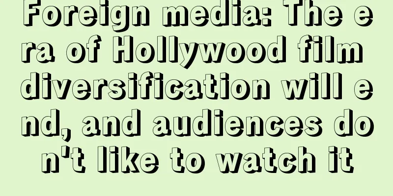 Foreign media: The era of Hollywood film diversification will end, and audiences don't like to watch it