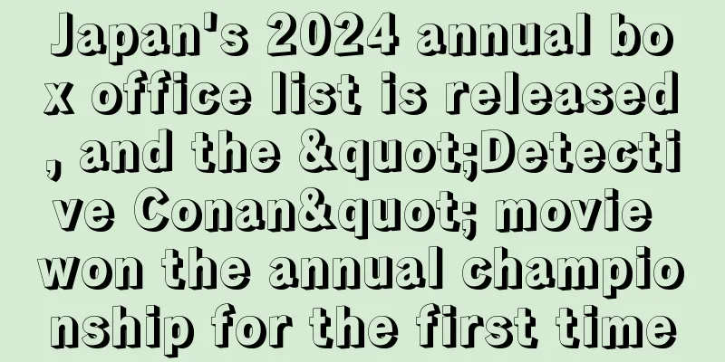 Japan's 2024 annual box office list is released, and the "Detective Conan" movie won the annual championship for the first time
