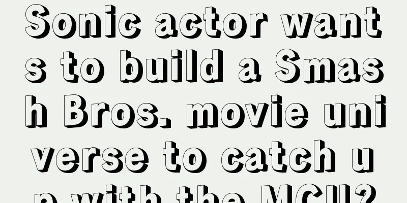 Sonic actor wants to build a Smash Bros. movie universe to catch up with the MCU?