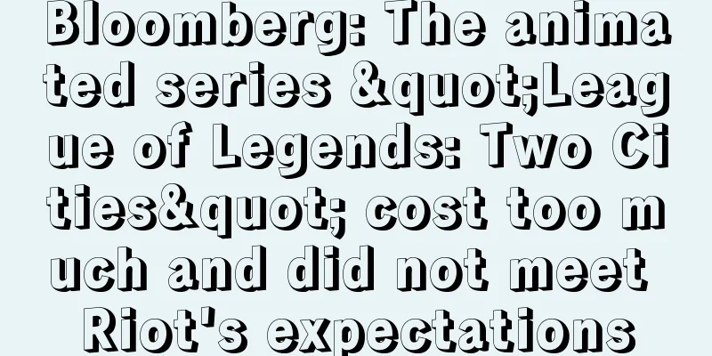 Bloomberg: The animated series "League of Legends: Two Cities" cost too much and did not meet Riot's expectations