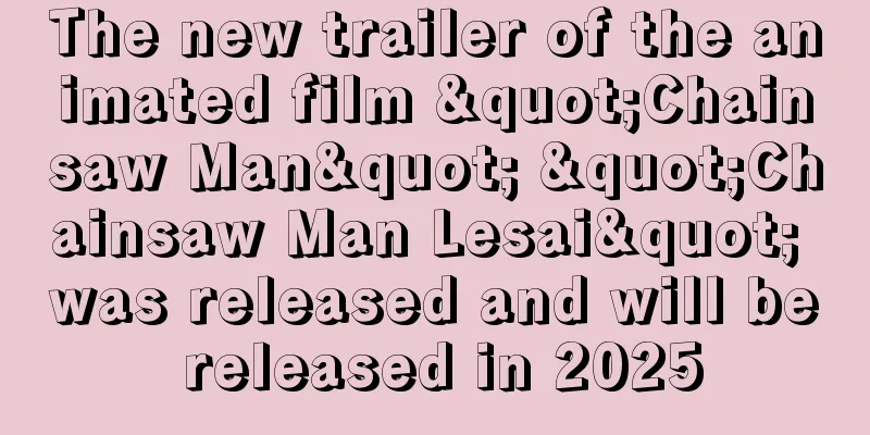 The new trailer of the animated film "Chainsaw Man" "Chainsaw Man Lesai" was released and will be released in 2025