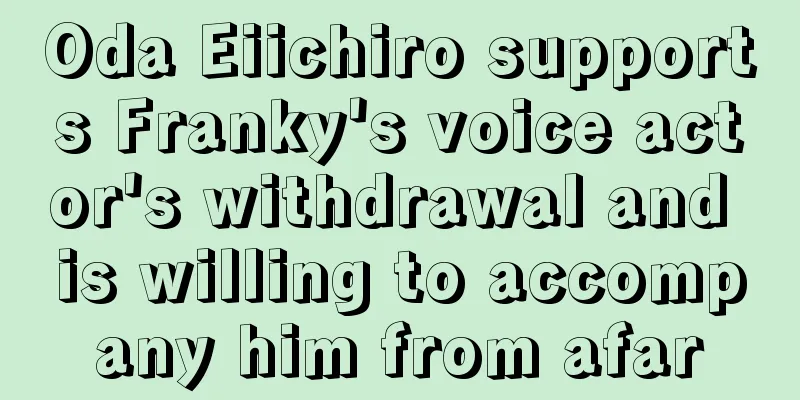 Oda Eiichiro supports Franky's voice actor's withdrawal and is willing to accompany him from afar
