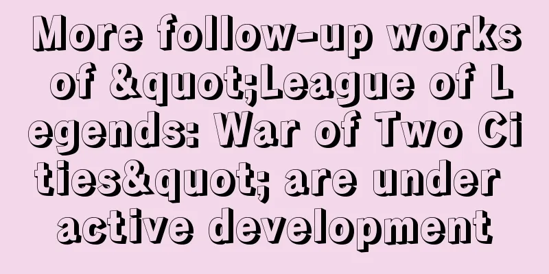More follow-up works of "League of Legends: War of Two Cities" are under active development