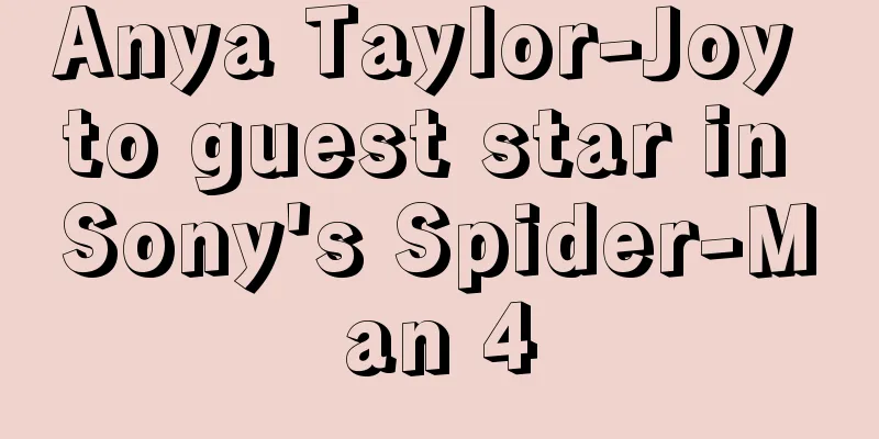 Anya Taylor-Joy to guest star in Sony's Spider-Man 4